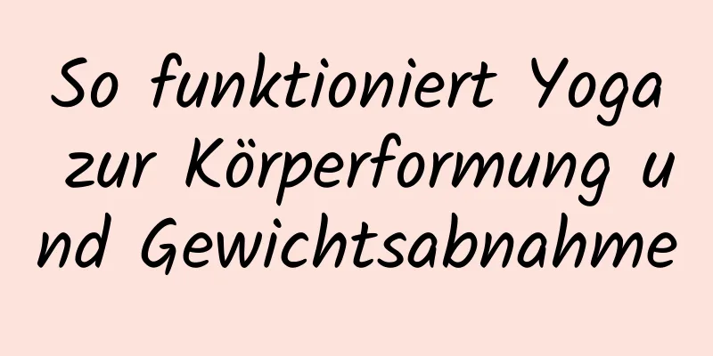 So funktioniert Yoga zur Körperformung und Gewichtsabnahme