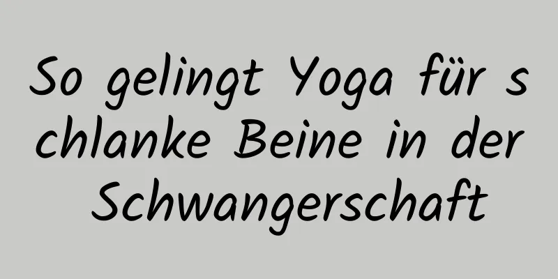 So gelingt Yoga für schlanke Beine in der Schwangerschaft