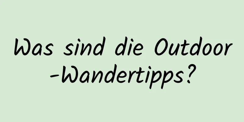 Was sind die Outdoor-Wandertipps?