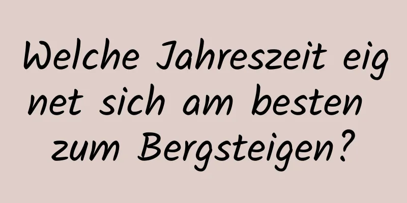 Welche Jahreszeit eignet sich am besten zum Bergsteigen?