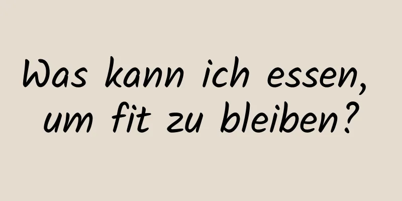 Was kann ich essen, um fit zu bleiben?