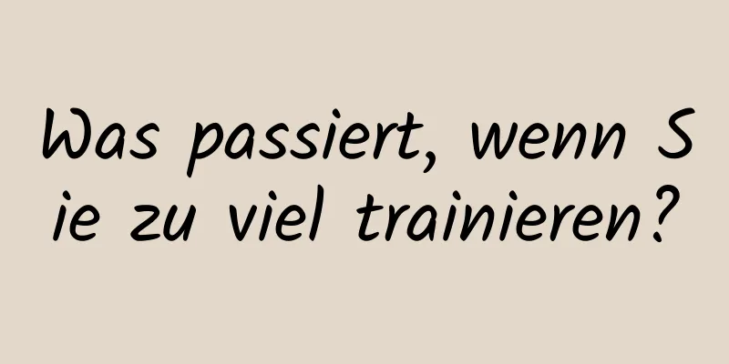 Was passiert, wenn Sie zu viel trainieren?