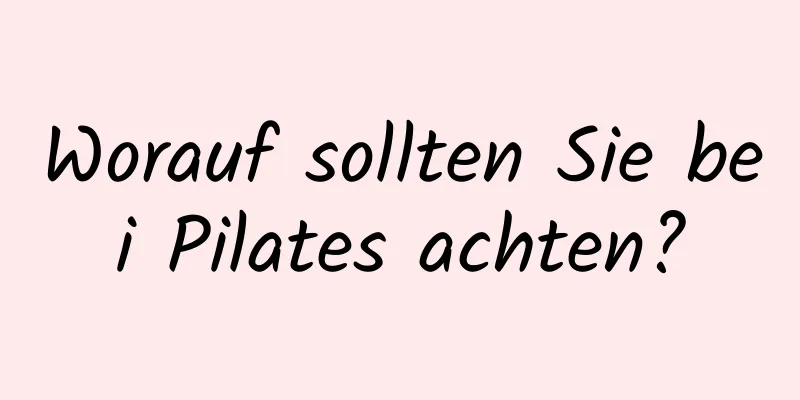 Worauf sollten Sie bei Pilates achten?