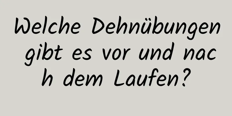 Welche Dehnübungen gibt es vor und nach dem Laufen?