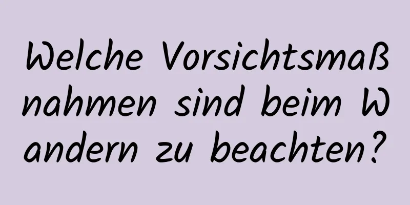 Welche Vorsichtsmaßnahmen sind beim Wandern zu beachten?