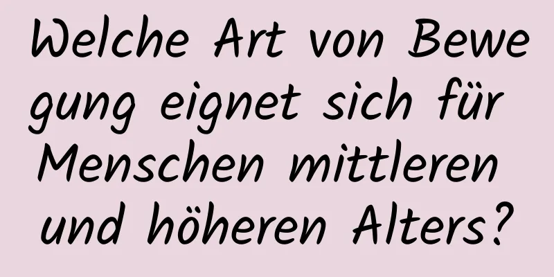 Welche Art von Bewegung eignet sich für Menschen mittleren und höheren Alters?