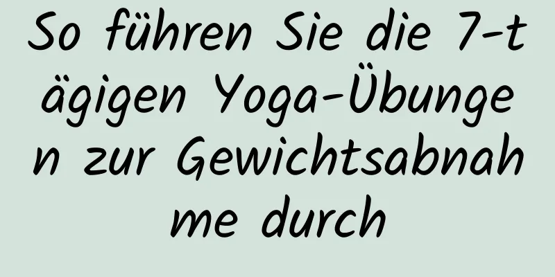 So führen Sie die 7-tägigen Yoga-Übungen zur Gewichtsabnahme durch