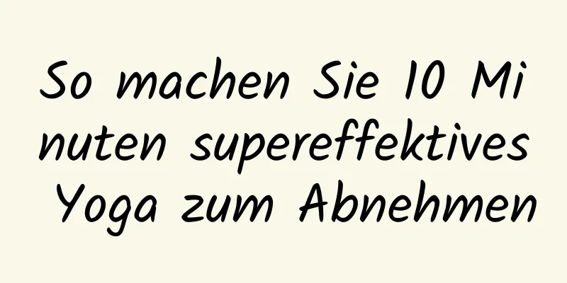 So machen Sie 10 Minuten supereffektives Yoga zum Abnehmen