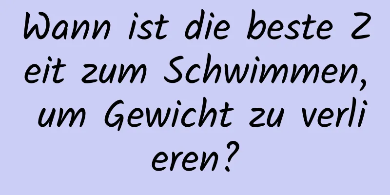 Wann ist die beste Zeit zum Schwimmen, um Gewicht zu verlieren?