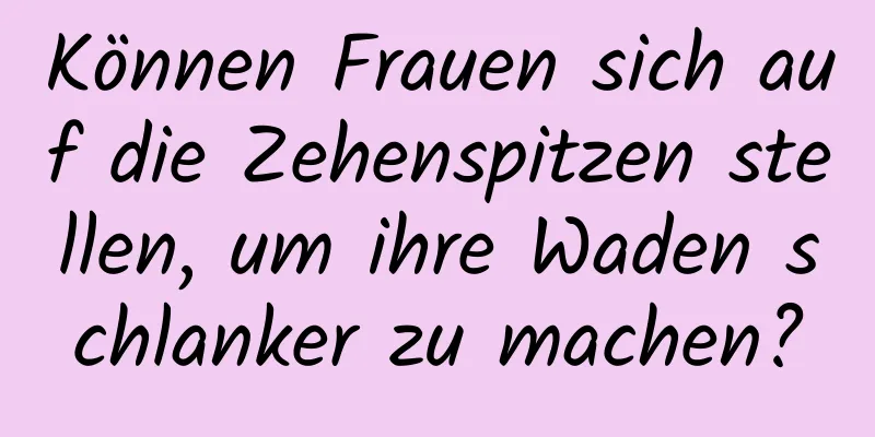 Können Frauen sich auf die Zehenspitzen stellen, um ihre Waden schlanker zu machen?