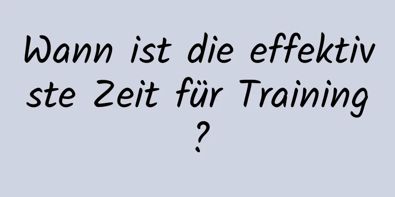 Wann ist die effektivste Zeit für Training?