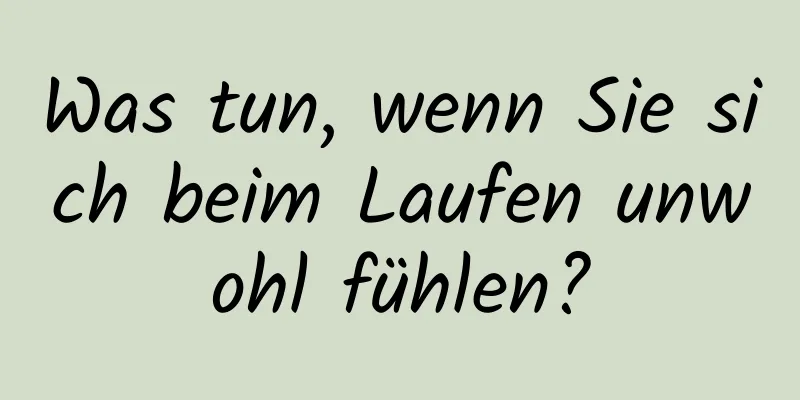 Was tun, wenn Sie sich beim Laufen unwohl fühlen?