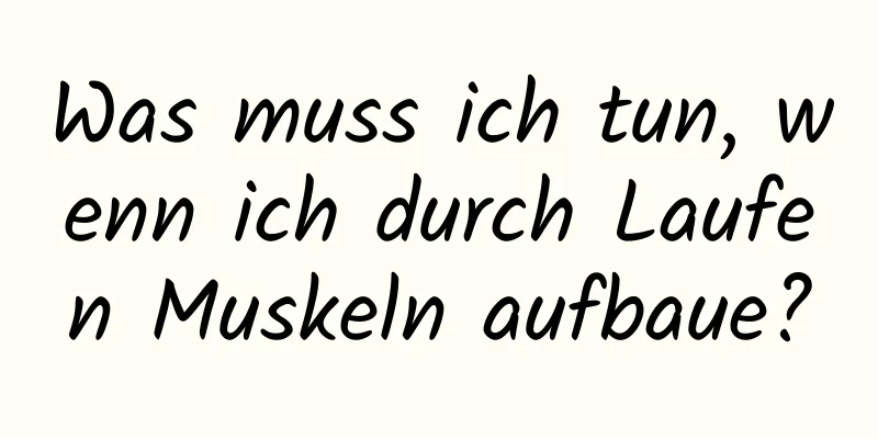 Was muss ich tun, wenn ich durch Laufen Muskeln aufbaue?