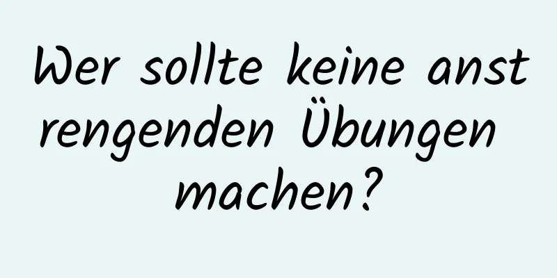 Wer sollte keine anstrengenden Übungen machen?