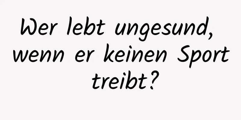 Wer lebt ungesund, wenn er keinen Sport treibt?