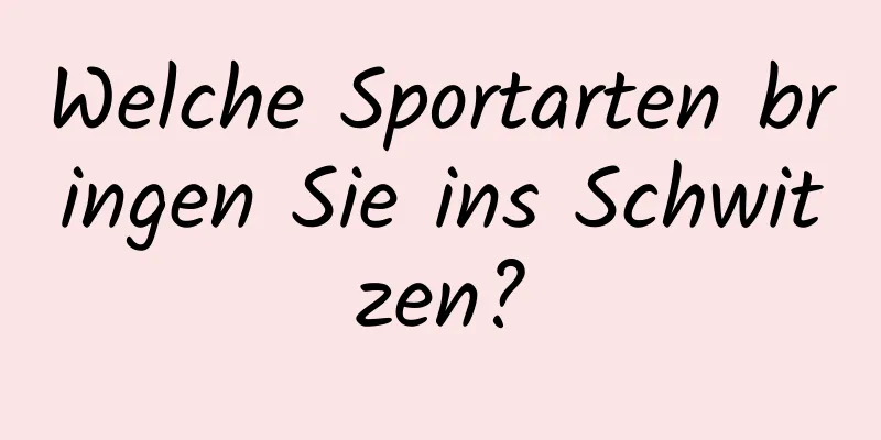 Welche Sportarten bringen Sie ins Schwitzen?