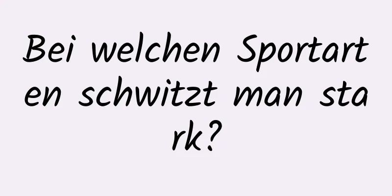 Bei welchen Sportarten schwitzt man stark?