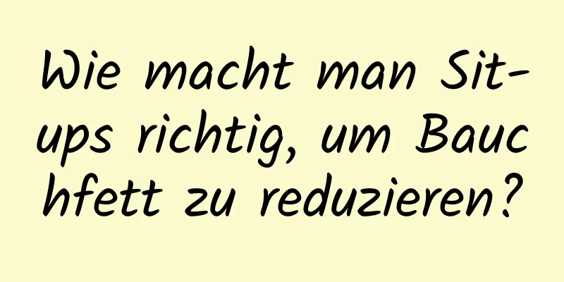 Wie macht man Sit-ups richtig, um Bauchfett zu reduzieren?