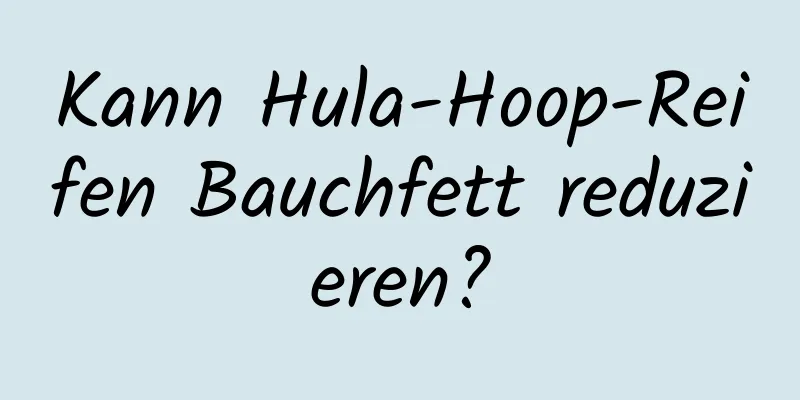 Kann Hula-Hoop-Reifen Bauchfett reduzieren?