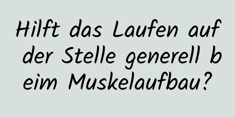 Hilft das Laufen auf der Stelle generell beim Muskelaufbau?