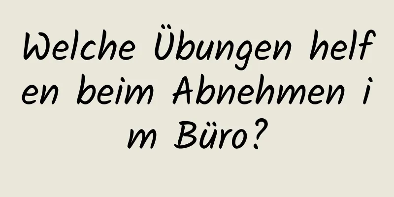 Welche Übungen helfen beim Abnehmen im Büro?