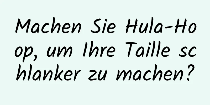 Machen Sie Hula-Hoop, um Ihre Taille schlanker zu machen?