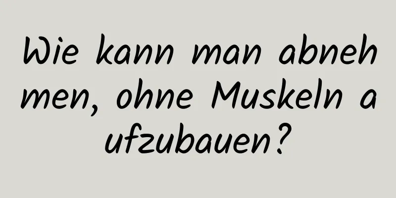 Wie kann man abnehmen, ohne Muskeln aufzubauen?