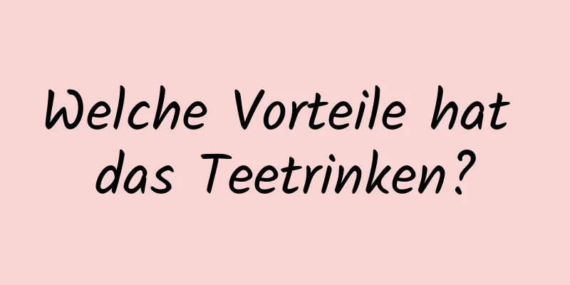 Welche Vorteile hat das Teetrinken?