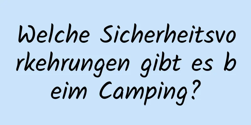 Welche Sicherheitsvorkehrungen gibt es beim Camping?