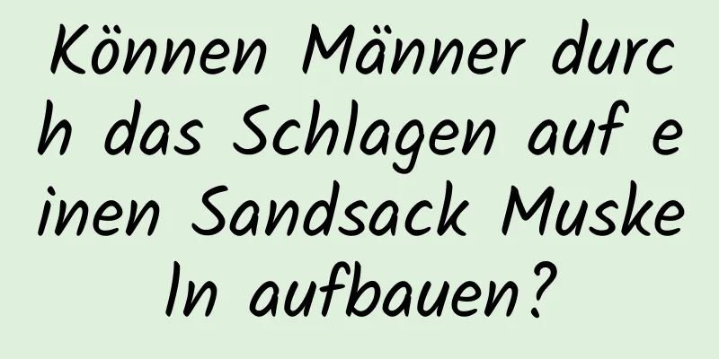 Können Männer durch das Schlagen auf einen Sandsack Muskeln aufbauen?