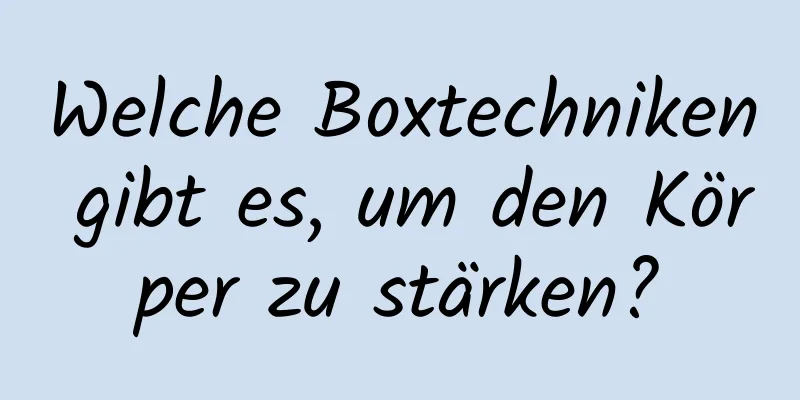 Welche Boxtechniken gibt es, um den Körper zu stärken?