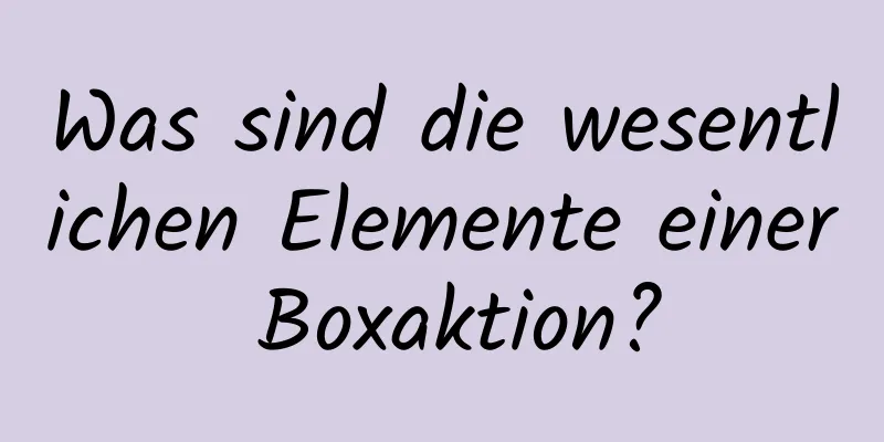 Was sind die wesentlichen Elemente einer Boxaktion?