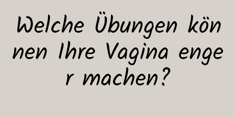 Welche Übungen können Ihre Vagina enger machen?