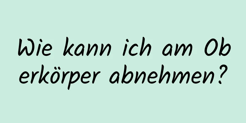 Wie kann ich am Oberkörper abnehmen?