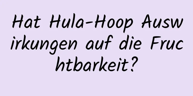 Hat Hula-Hoop Auswirkungen auf die Fruchtbarkeit?