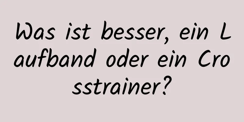 Was ist besser, ein Laufband oder ein Crosstrainer?