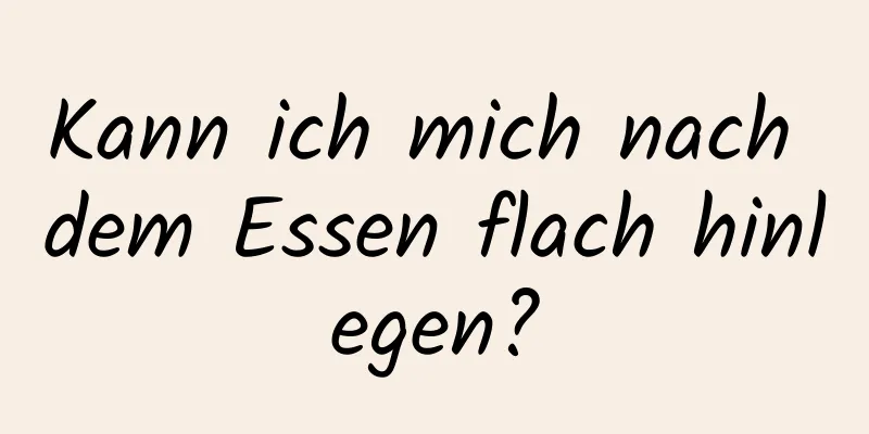 Kann ich mich nach dem Essen flach hinlegen?