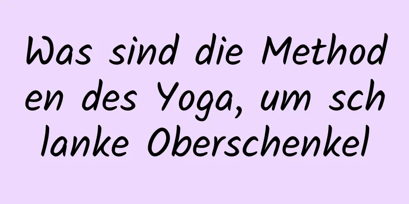 Was sind die Methoden des Yoga, um schlanke Oberschenkel