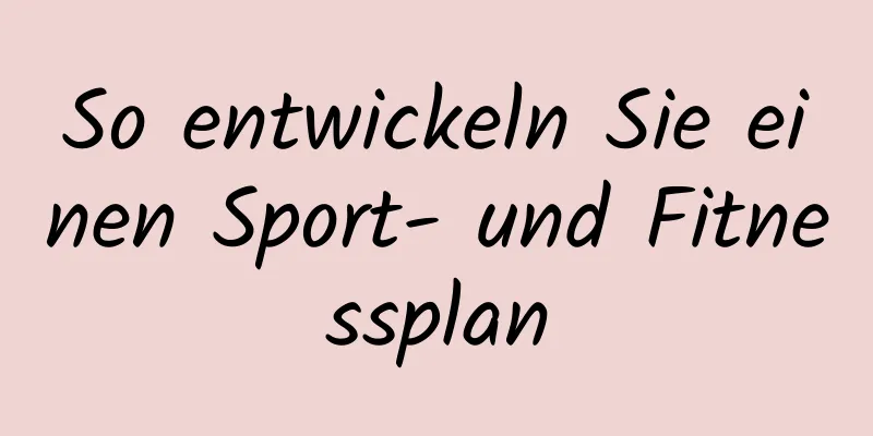 So entwickeln Sie einen Sport- und Fitnessplan