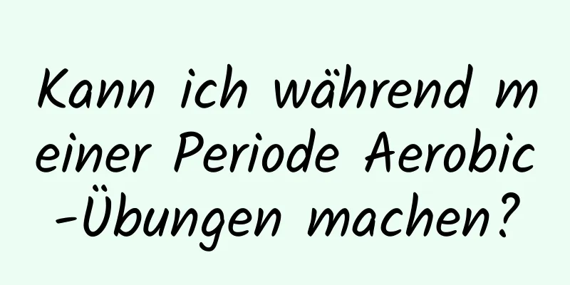 Kann ich während meiner Periode Aerobic-Übungen machen?