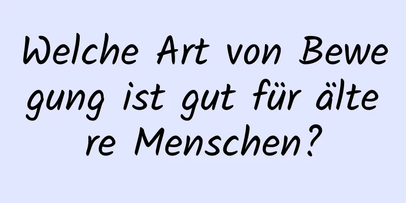 Welche Art von Bewegung ist gut für ältere Menschen?