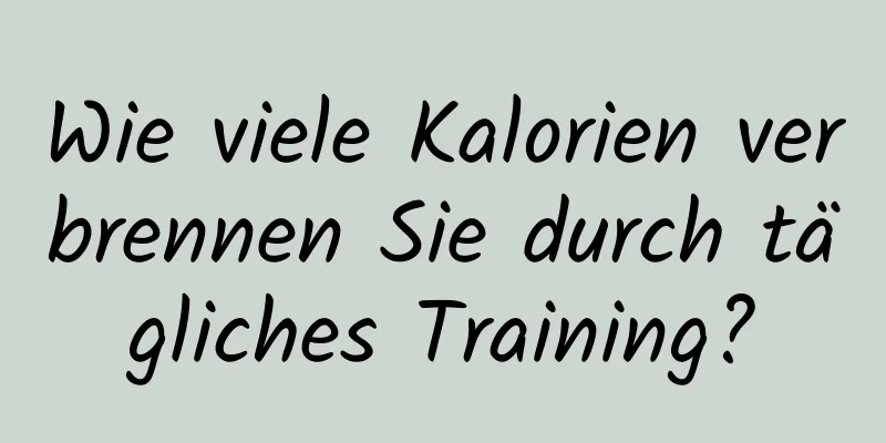 Wie viele Kalorien verbrennen Sie durch tägliches Training?