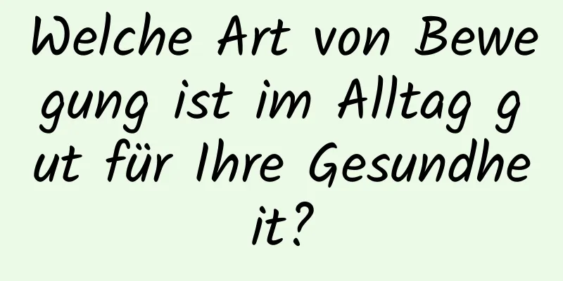 Welche Art von Bewegung ist im Alltag gut für Ihre Gesundheit?