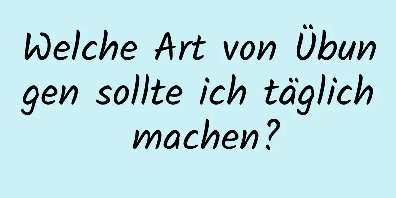 Welche Art von Übungen sollte ich täglich machen?