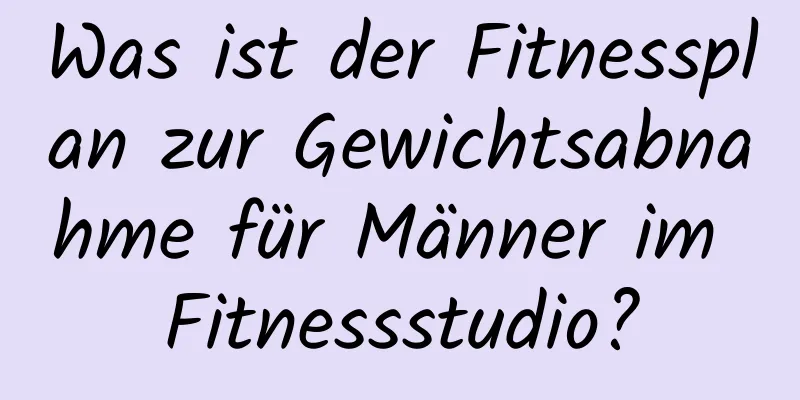 Was ist der Fitnessplan zur Gewichtsabnahme für Männer im Fitnessstudio?