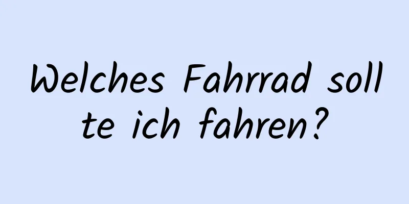 Welches Fahrrad sollte ich fahren?