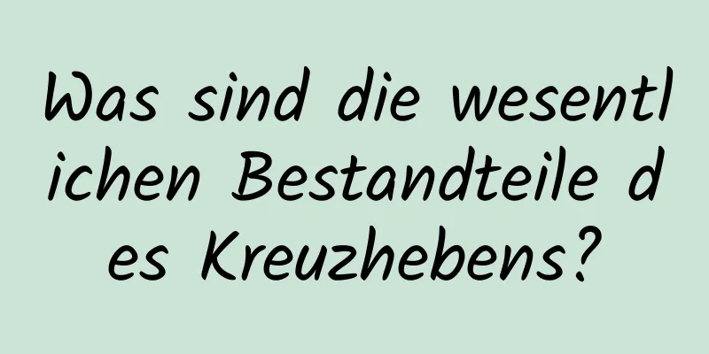 Was sind die wesentlichen Bestandteile des Kreuzhebens?