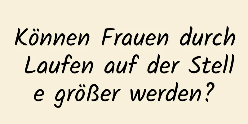 Können Frauen durch Laufen auf der Stelle größer werden?