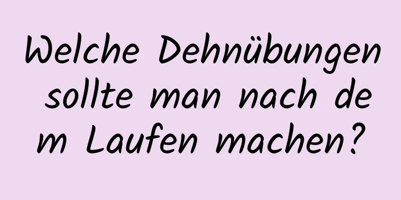 Welche Dehnübungen sollte man nach dem Laufen machen?