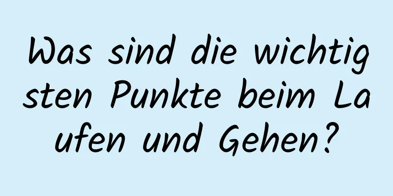 Was sind die wichtigsten Punkte beim Laufen und Gehen?